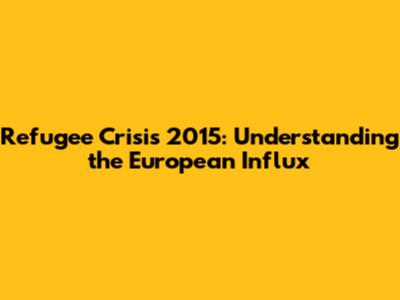 Refugee Crisis 2015: Understanding the European Influx
