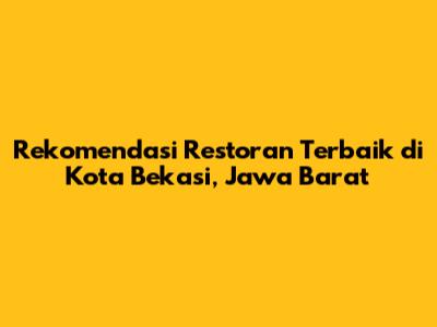 Rekomendasi Restoran Terbaik di Kota Bekasi, Jawa Barat