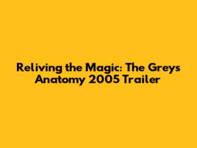 Reliving the Magic: The Grey's Anatomy 2005 Trailer