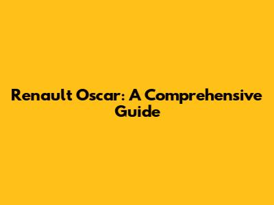 Renault Oscar: A Comprehensive Guide