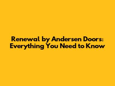 Renewal by Andersen Doors: Everything You Need to Know