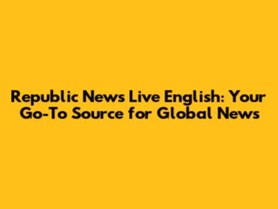 Republic News Live English: Your Go-To Source for Global News