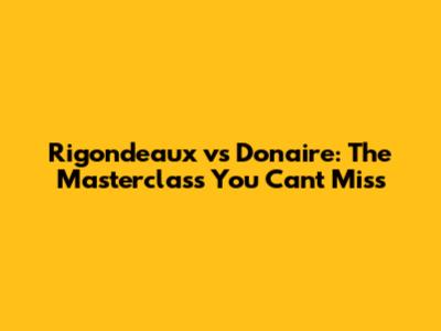 Rigondeaux vs Donaire: The Masterclass You Can't Miss