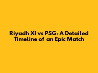 Riyadh XI vs PSG: A Detailed Timeline of an Epic Match