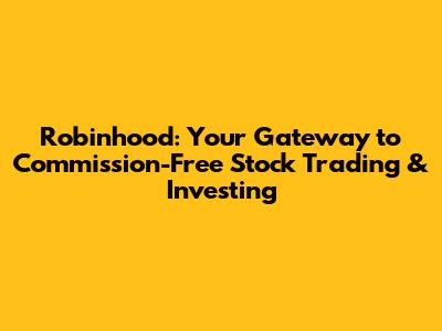 Robinhood: Your Gateway to Commission-Free Stock Trading & Investing