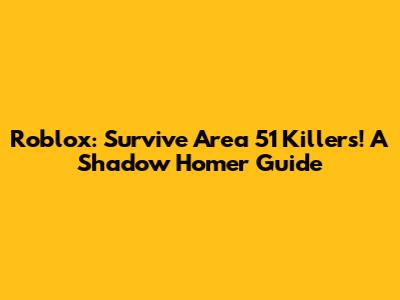 Roblox: Survive Area 51 Killers! A Shadow Homer Guide