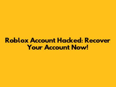 Roblox Account Hacked: Recover Your Account Now!