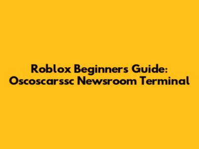Roblox Beginner's Guide: Oscoscarssc Newsroom Terminal