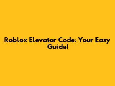 Roblox Elevator Code: Your Easy Guide!