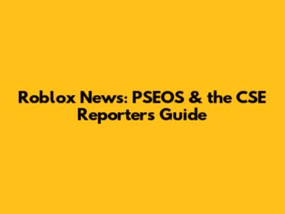 Roblox News: PSEOS & the CSE Reporter's Guide