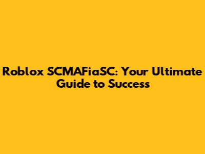 Roblox SCMAFiaSC: Your Ultimate Guide to Success