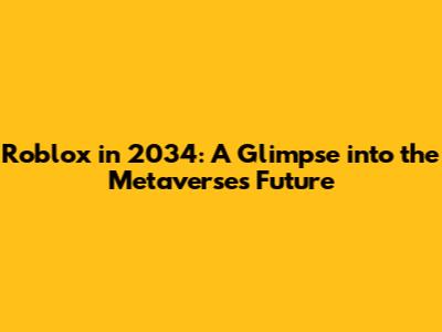 Roblox in 2034: A Glimpse into the Metaverse's Future