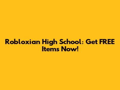 Robloxian High School: Get FREE Items Now!