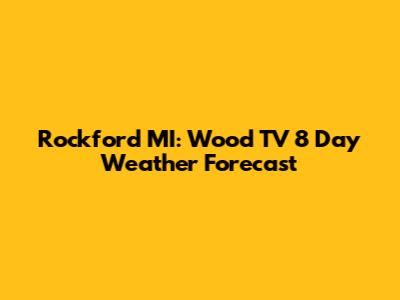 Rockford MI: Wood TV 8 Day Weather Forecast