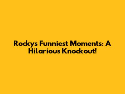 Rocky's Funniest Moments: A Hilarious Knockout!
