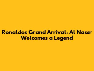Ronaldo's Grand Arrival: Al Nassr Welcomes a Legend