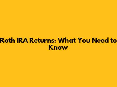 Roth IRA Returns: What You Need to Know