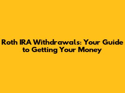 Roth IRA Withdrawals: Your Guide to Getting Your Money