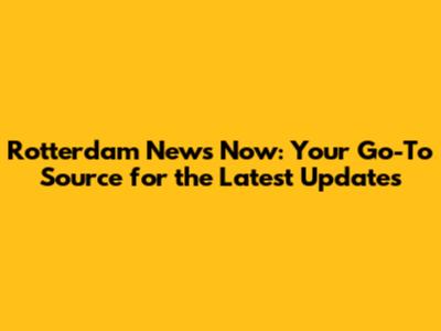 Rotterdam News Now: Your Go-To Source for the Latest Updates