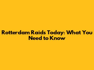 Rotterdam Raids Today: What You Need to Know