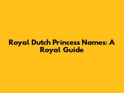 Royal Dutch Princess Names: A Royal Guide