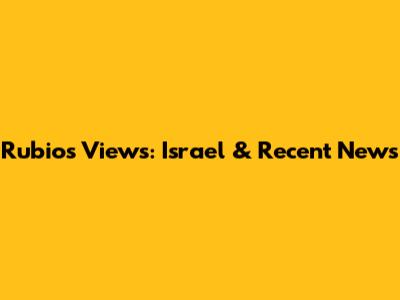 Rubio's Views: Israel & Recent News