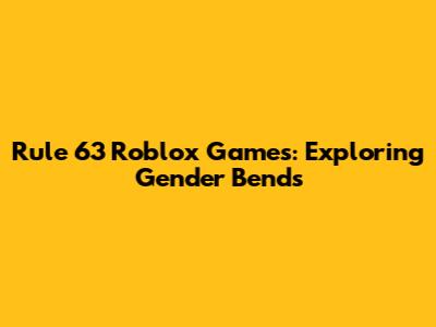 Rule 63 Roblox Games: Exploring Gender Bends