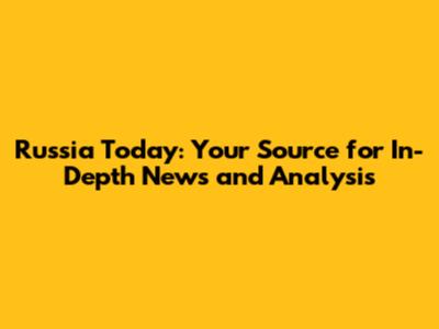 Russia Today: Your Source for In-Depth News and Analysis