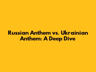 Russian Anthem vs. Ukrainian Anthem: A Deep Dive