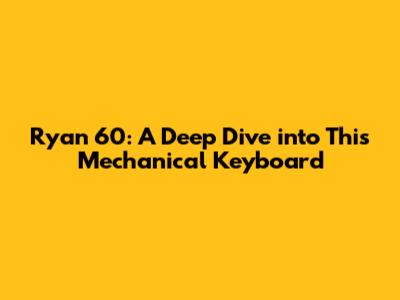 Ryan 60: A Deep Dive into This Mechanical Keyboard