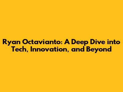 Ryan Octavianto: A Deep Dive into Tech, Innovation, and Beyond