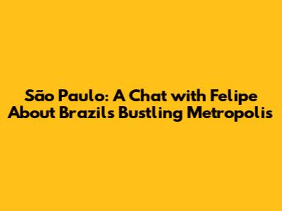 São Paulo: A Chat with Felipe About Brazil's Bustling Metropolis
