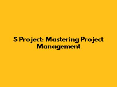 S Project: Mastering Project Management