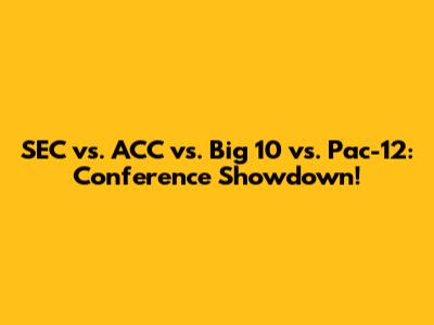 SEC vs. ACC vs. Big 10 vs. Pac-12: Conference Showdown!