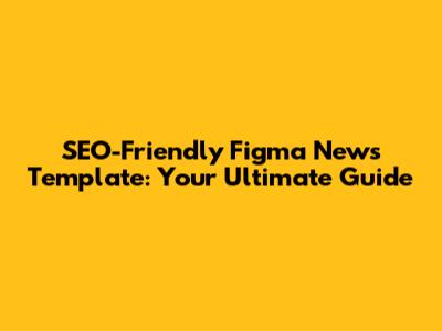 SEO-Friendly Figma News Template: Your Ultimate Guide