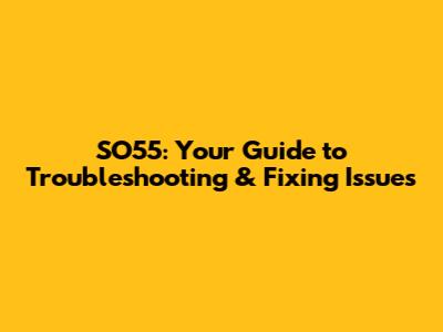 SO55: Your Guide to Troubleshooting & Fixing Issues