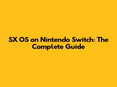 SX OS on Nintendo Switch: The Complete Guide