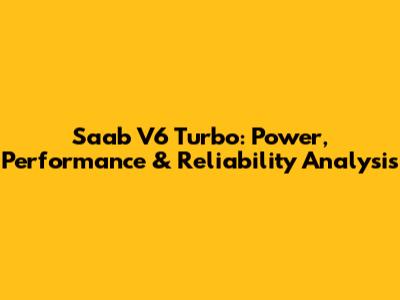 Saab V6 Turbo: Power, Performance & Reliability Analysis