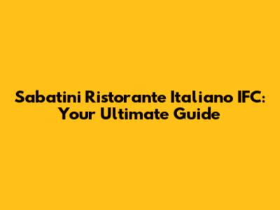 Sabatini Ristorante Italiano IFC: Your Ultimate Guide