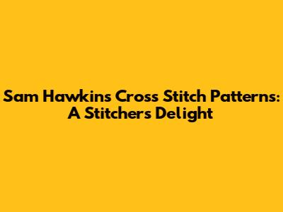 Sam Hawkins Cross Stitch Patterns: A Stitcher's Delight