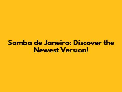 Samba de Janeiro: Discover the Newest Version!