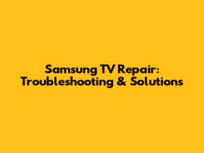 Samsung TV Repair: Troubleshooting & Solutions