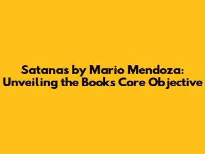 Satanas by Mario Mendoza: Unveiling the Book's Core Objective