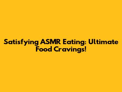 Satisfying ASMR Eating: Ultimate Food Cravings!