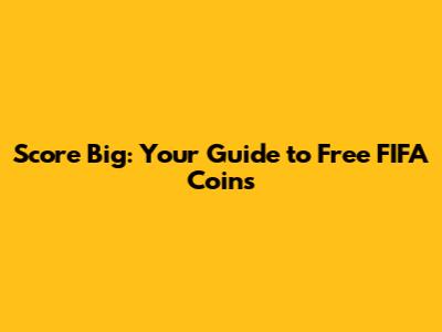 Score Big: Your Guide to Free FIFA Coins