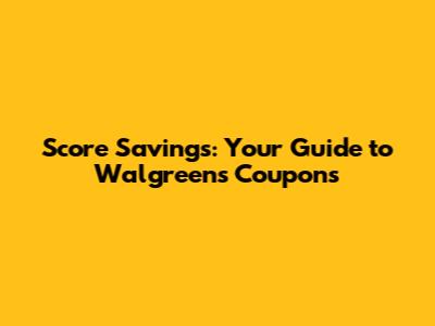 Score Savings: Your Guide to Walgreens Coupons