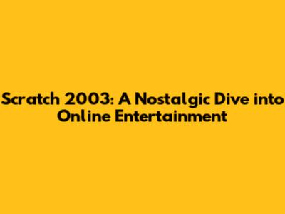 Scratch 2003: A Nostalgic Dive into Online Entertainment