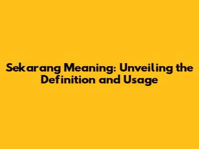 Sekarang Meaning: Unveiling the Definition and Usage