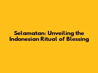 Selamatan: Unveiling the Indonesian Ritual of Blessing