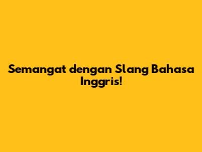 Semangat dengan Slang Bahasa Inggris!